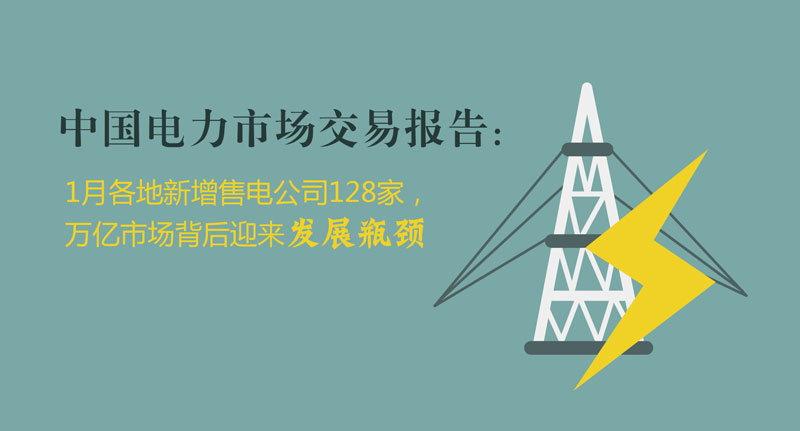 中國(guó)電力市場(chǎng)交易報(bào)告：1月各地新增售電公司128家，萬億市場(chǎng)背后迎來發(fā)展瓶頸