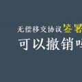 無償移交協(xié)議簽署后，可以撤銷嗎？| 電力資產(chǎn)無償移交問題探討