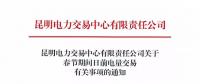 昆明電力交易中心有限責任公司關于春節(jié)期間日前電量交易有關事項的通知