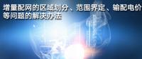 增量配網(wǎng)的區(qū)域劃分、范圍界定、輸配電價等問題的解決辦法
