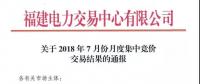 福建關(guān)于2018年7月份月度集中競價(jià)交易結(jié)果的通報(bào)
