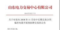 山東電力交易中心日前發(fā)布了《關于對省內2018年11月份中長期交易合同偏差電量開展預掛牌交易的公告》