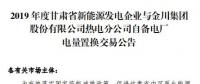 甘肅電力交易中心發(fā)布了《2019年度金川集團自備電廠與新能源發(fā)電企業(yè)發(fā)電權置換交易市場公告(5.25億)》